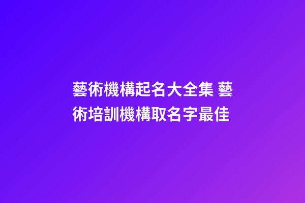 藝術機構起名大全集 藝術培訓機構取名字最佳-第1張-公司起名-玄機派